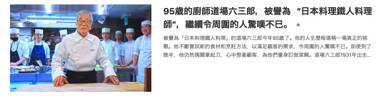 還生95歲的廚師道場六三郎, BEA日本料理鐵人料理加加還加二A紡師,繼續令周圍的人驚嘆不已。。同S3 T wER「日本料理鐵人料理」的道場六三郎今年95歲了。他的人生歷程堪稱一場真正的挑區!人有戰。他不斷嘗試新的食材和烹飪方法、以滿足顧客的需求,令周圍的人驚嘆不已。即使到了s . a BE GOR
